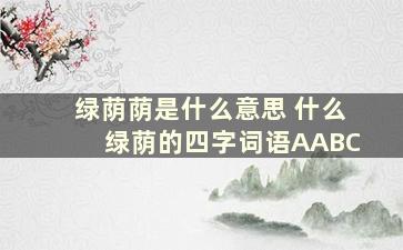 绿荫荫是什么意思 什么绿荫的四字词语AABC